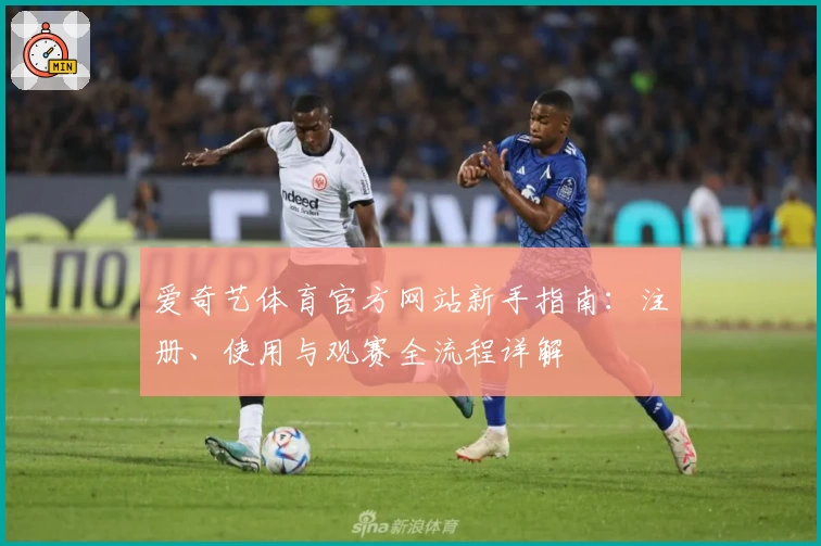 爱奇艺体育官方网站新手指南：注册、使用与观赛全流程详解