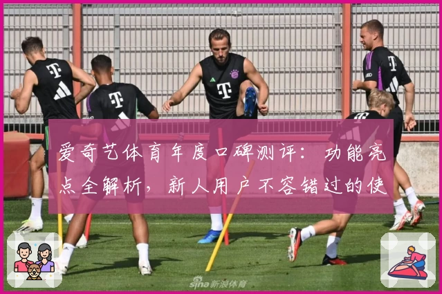 爱奇艺体育年度口碑测评：功能亮点全解析，新人用户不容错过的使用指南