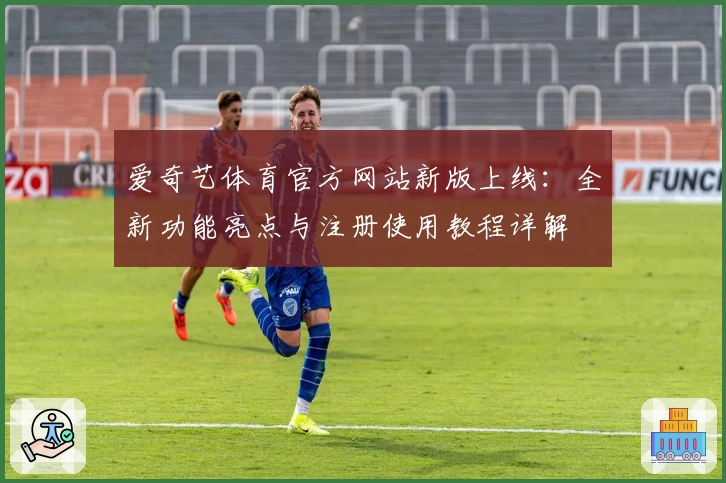 爱奇艺体育官方网站新版上线：全新功能亮点与注册使用教程详解