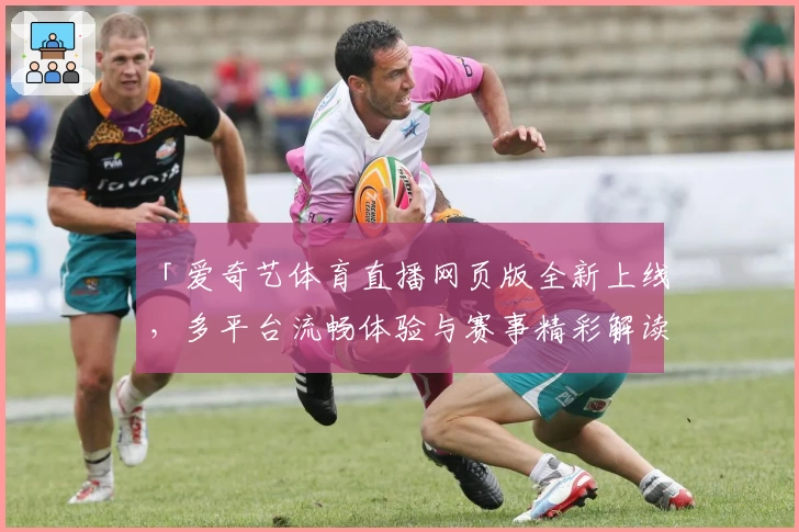 「爱奇艺体育直播网页版全新上线，多平台流畅体验与赛事精彩解读一站搞定」