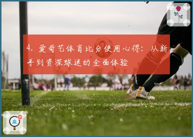 4. 爱奇艺体育比分使用心得:从新手到资深球迷的全面体验