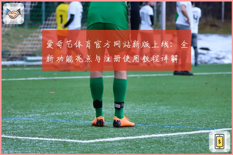 爱奇艺体育官方网站新版上线：全新功能亮点与注册使用教程详解