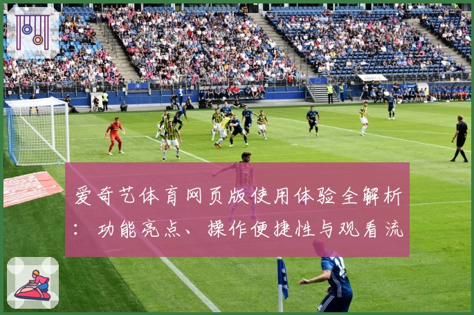 爱奇艺体育网页版使用体验全解析：功能亮点、操作便捷性与观看流畅度深度测评