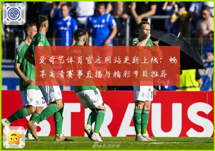 爱奇艺体育官方网站更新上线:畅享高清赛事直播与精彩节目推荐