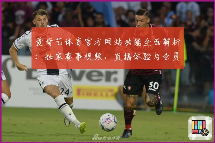 爱奇艺体育官方网站功能全面解析：独家赛事视频、直播体验与会员特权大揭秘