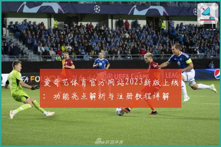爱奇艺体育官方网站2023新版上线:功能亮点解析与注册教程详解