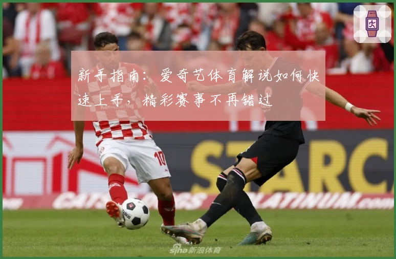 新手指南：爱奇艺体育解说如何快速上手，精彩赛事不再错过