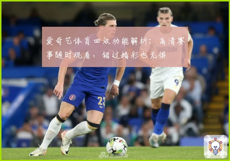 爱奇艺体育回放功能解析：高清赛事随时观看，错过精彩也无惧