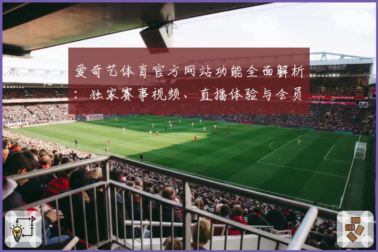 爱奇艺体育官方网站功能全面解析：独家赛事视频、直播体验与会员特权大揭秘