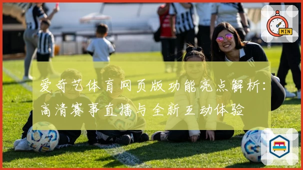 爱奇艺体育网页版功能亮点解析：高清赛事直播与全新互动体验