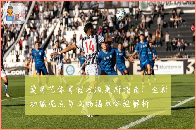 爱奇艺体育官方版更新指南：全新功能亮点与流畅播放体验解析