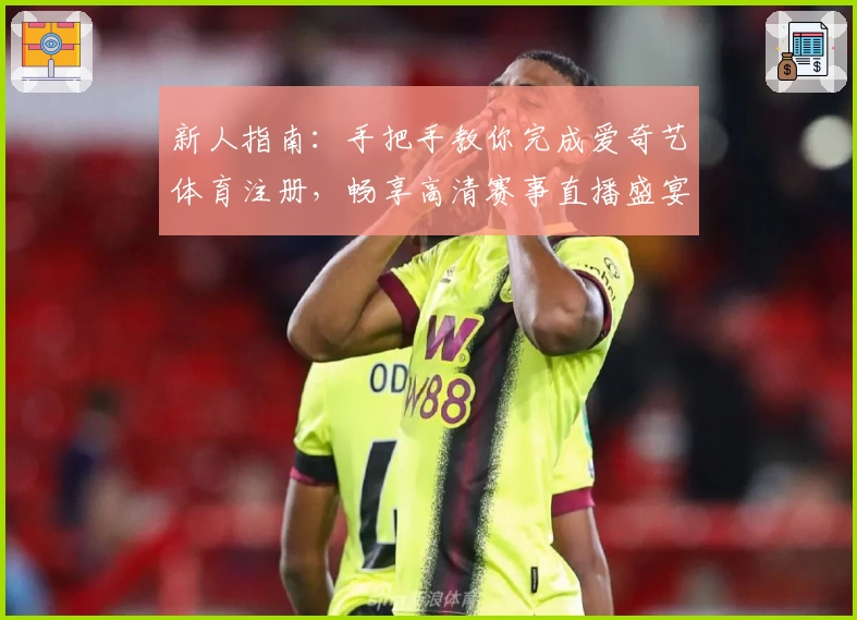 新人指南：手把手教你完成爱奇艺体育注册，畅享高清赛事直播盛宴