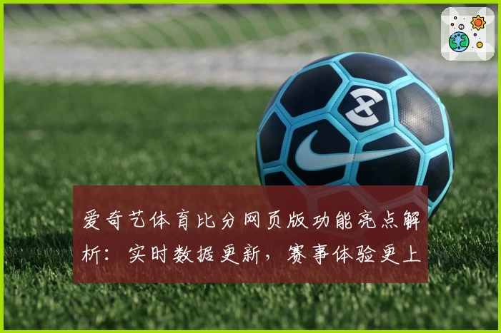 爱奇艺体育比分网页版功能亮点解析：实时数据更新，赛事体验更上一层楼