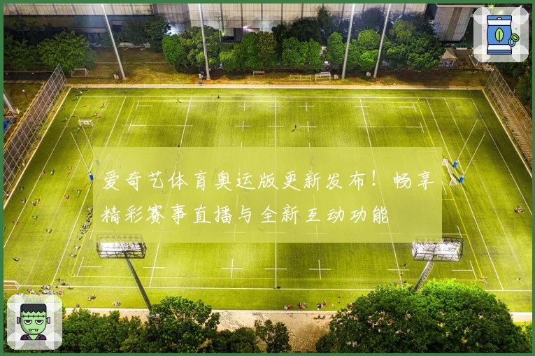 爱奇艺体育奥运版更新发布！畅享精彩赛事直播与全新互动功能