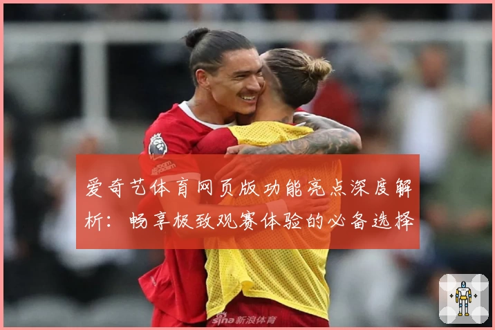 爱奇艺体育网页版功能亮点深度解析：畅享极致观赛体验的必备选择