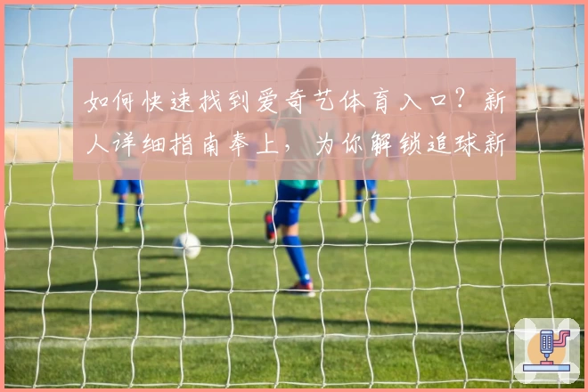 如何快速找到爱奇艺体育入口？新人详细指南奉上，为你解锁追球新体验