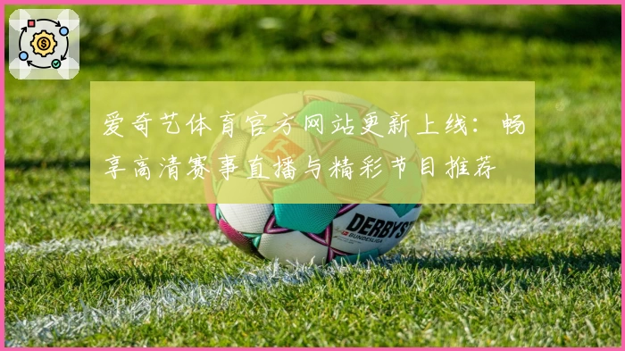 爱奇艺体育官方网站更新上线：畅享高清赛事直播与精彩节目推荐