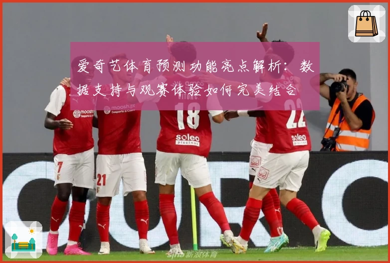 爱奇艺体育预测功能亮点解析:数据支持与观赛体验如何完美结合