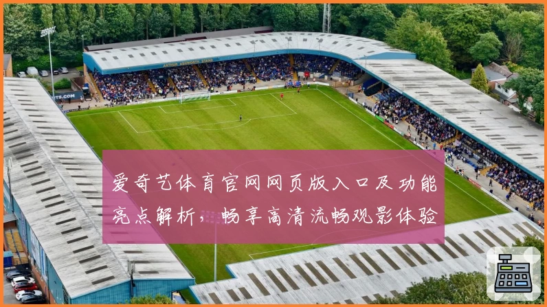 爱奇艺体育官网网页版入口及功能亮点解析，畅享高清流畅观影体验