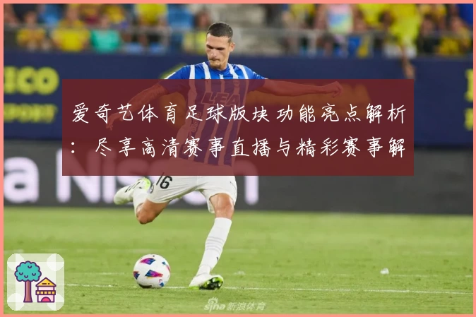 爱奇艺体育足球版块功能亮点解析：尽享高清赛事直播与精彩赛事解说