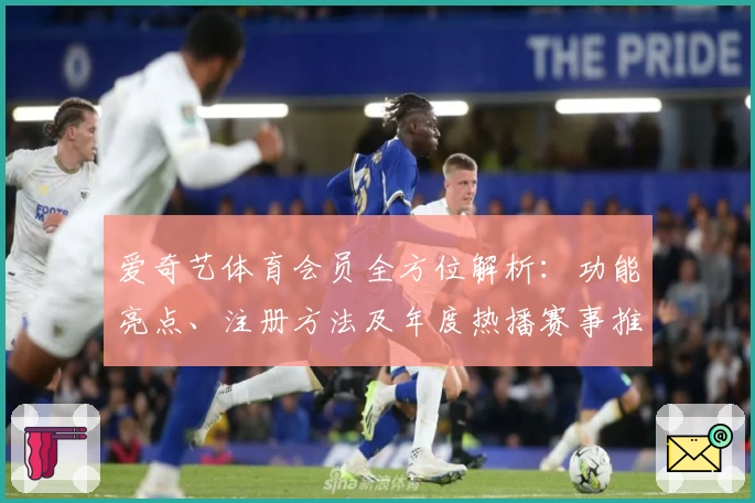 爱奇艺体育会员全方位解析：功能亮点、注册方法及年度热播赛事推荐