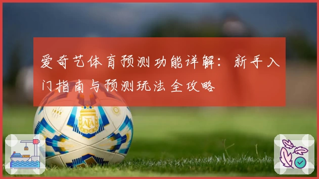 爱奇艺体育预测功能详解：新手入门指南与预测玩法全攻略
