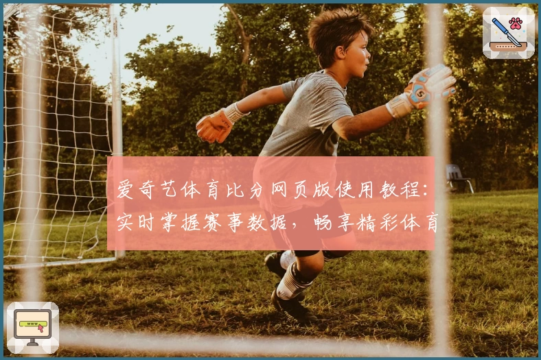 爱奇艺体育比分网页版使用教程：实时掌握赛事数据，畅享精彩体育世界