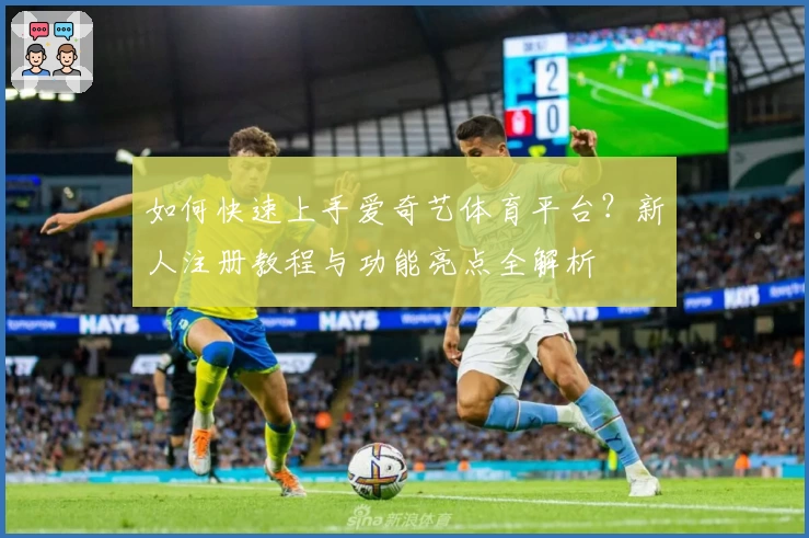 如何快速上手爱奇艺体育平台？新人注册教程与功能亮点全解析