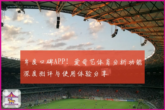 年度口碑APP！爱奇艺体育分析功能深度测评与使用体验分享