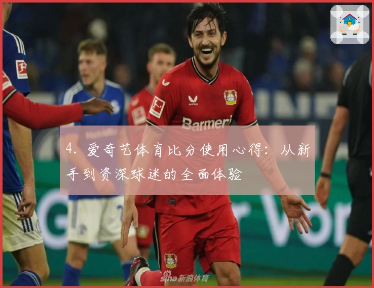 4. 爱奇艺体育比分使用心得:从新手到资深球迷的全面体验