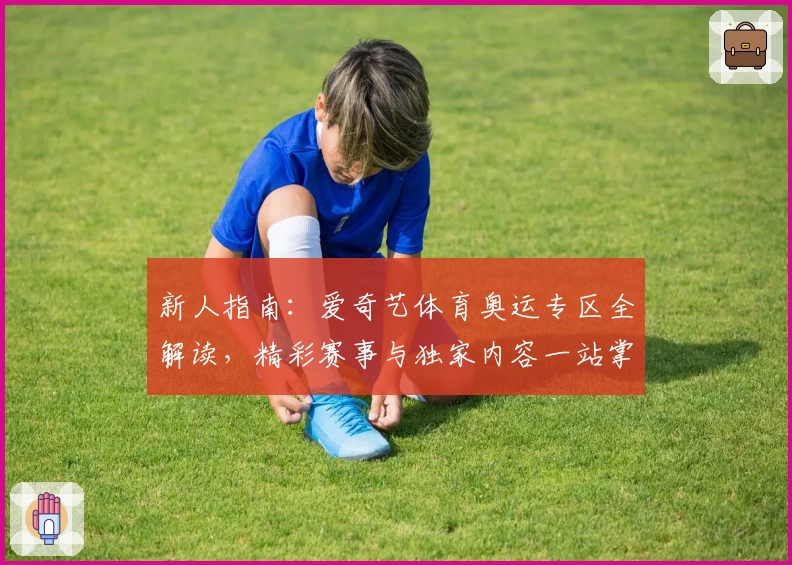 新人指南：爱奇艺体育奥运专区全解读，精彩赛事与独家内容一站掌握