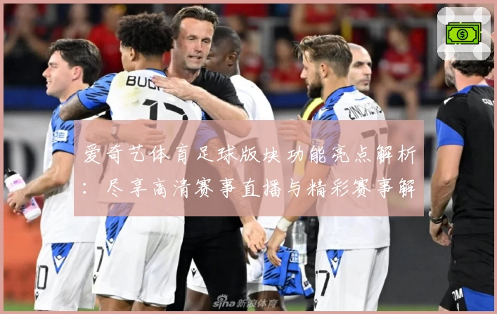 爱奇艺体育足球版块功能亮点解析：尽享高清赛事直播与精彩赛事解说