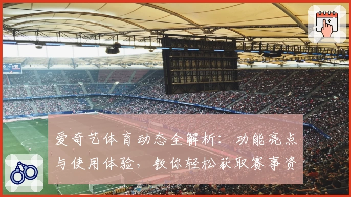 爱奇艺体育动态全解析：功能亮点与使用体验，教你轻松获取赛事资讯