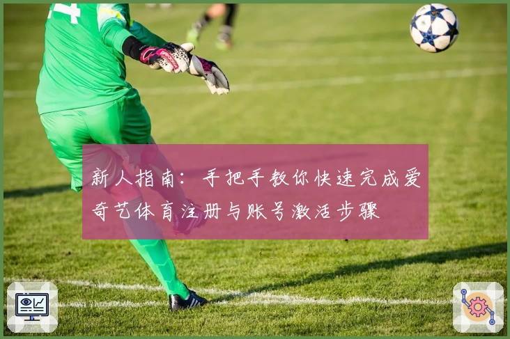 新人指南：手把手教你快速完成爱奇艺体育注册与账号激活步骤