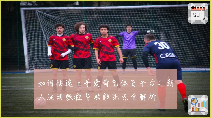 如何快速上手爱奇艺体育平台？新人注册教程与功能亮点全解析