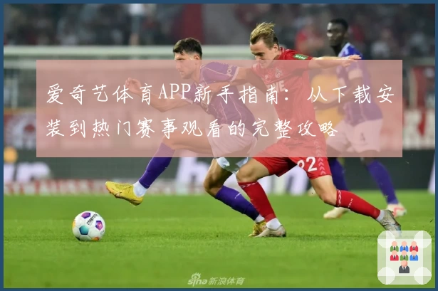 爱奇艺体育APP新手指南：从下载安装到热门赛事观看的完整攻略