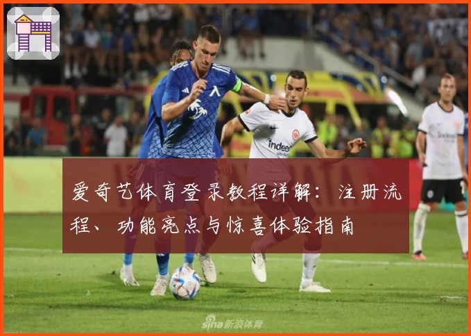 爱奇艺体育登录教程详解：注册流程、功能亮点与惊喜体验指南