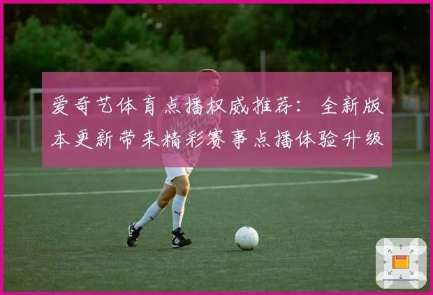 爱奇艺体育点播权威推荐：全新版本更新带来精彩赛事点播体验升级