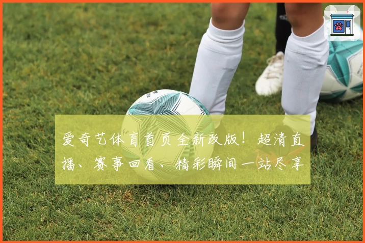 爱奇艺体育首页全新改版！超清直播、赛事回看、精彩瞬间一站尽享