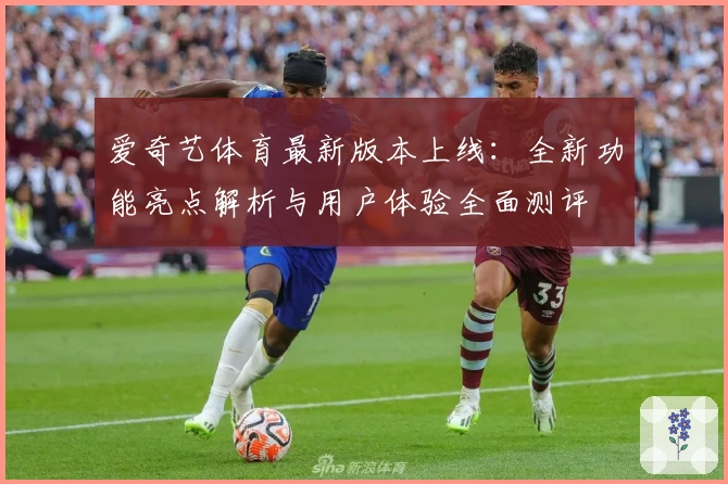 爱奇艺体育最新版本上线：全新功能亮点解析与用户体验全面测评