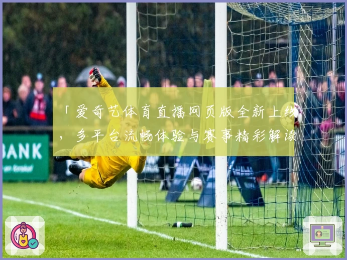 「爱奇艺体育直播网页版全新上线，多平台流畅体验与赛事精彩解读一站搞定」