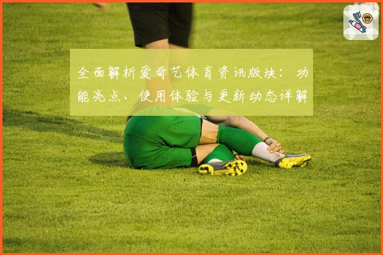 全面解析爱奇艺体育资讯版块：功能亮点、使用体验与更新动态详解