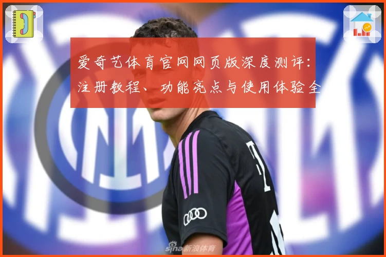爱奇艺体育官网网页版深度测评：注册教程、功能亮点与使用体验全解析