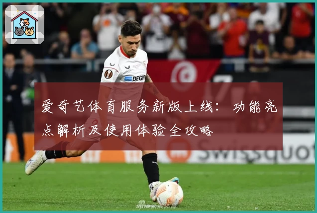 爱奇艺体育服务新版上线：功能亮点解析及使用体验全攻略