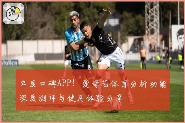 年度口碑APP！爱奇艺体育分析功能深度测评与使用体验分享
