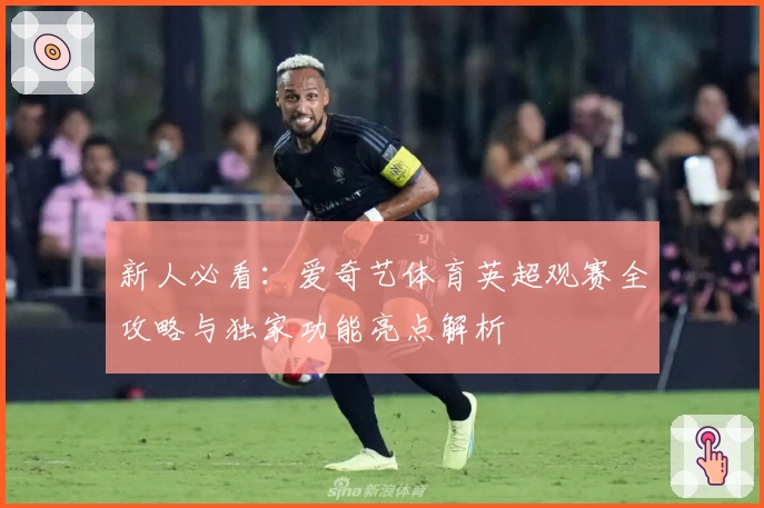 新人必看：爱奇艺体育英超观赛全攻略与独家功能亮点解析