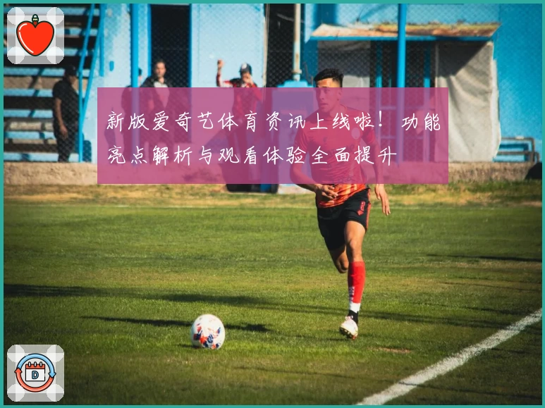 新版爱奇艺体育资讯上线啦！功能亮点解析与观看体验全面提升