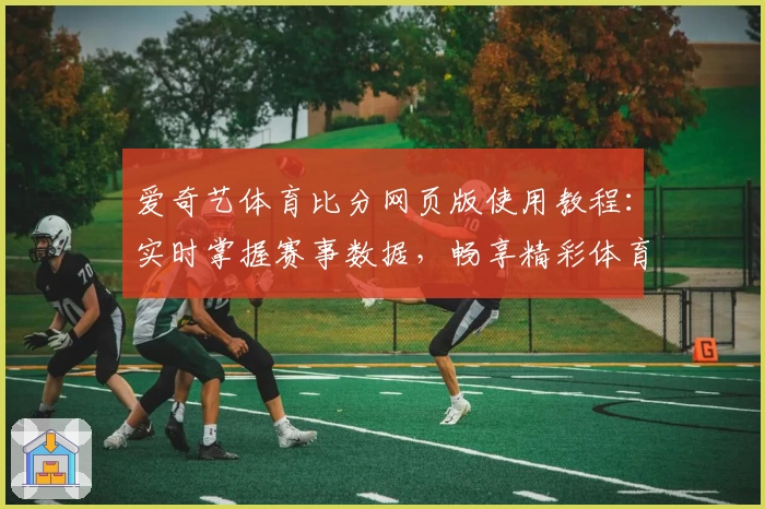 爱奇艺体育比分网页版使用教程：实时掌握赛事数据，畅享精彩体育世界