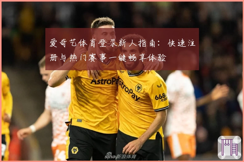 爱奇艺体育登录新人指南:快速注册与热门赛事一键畅享体验
