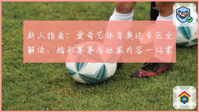 新人指南：爱奇艺体育奥运专区全解读，精彩赛事与独家内容一站掌握